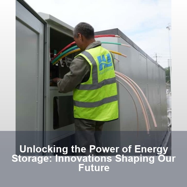 Unlocking the Power of Energy Storage: Innovations Shaping Our Future
